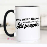 Mugsby - It's Weird Being the Same Age as Old People Funny Coffee Mug: 11oz