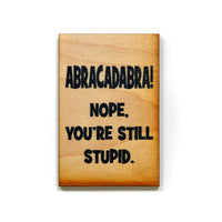 Driftless Studios - Wooden Magnet - Abracadabra! Nope. You're Still Stupid.