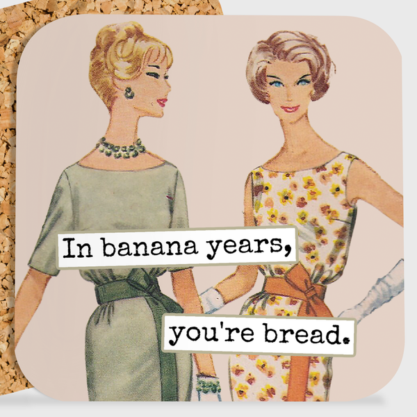 Raven's Rest Studio - COASTER. In Banana Years, You're Bread.